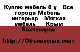 Куплю мебель б/у - Все города Мебель, интерьер » Мягкая мебель   . Крым,Бахчисарай